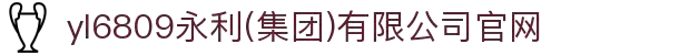 yl6809永利(集团)有限公司官网